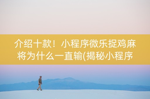 介绍十款！小程序微乐捉鸡麻将为什么一直输(揭秘小程序攻略插件)