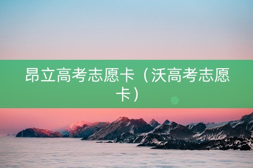 昂立高考志愿卡（沃高考志愿卡）