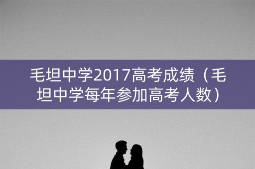 毛坦中学2017高考成绩（毛坦中学每年参加高考人数）