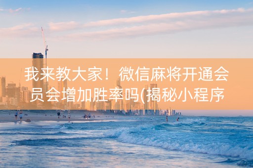 我来教大家！微信麻将开通会员会增加胜率吗(揭秘小程序自建房怎么赢)