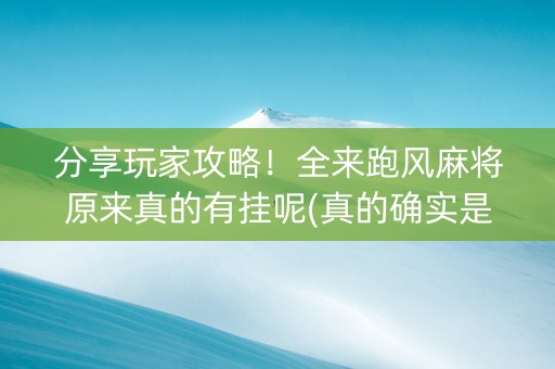分享玩家攻略！全来跑风麻将原来真的有挂呢(真的确实是有挂)