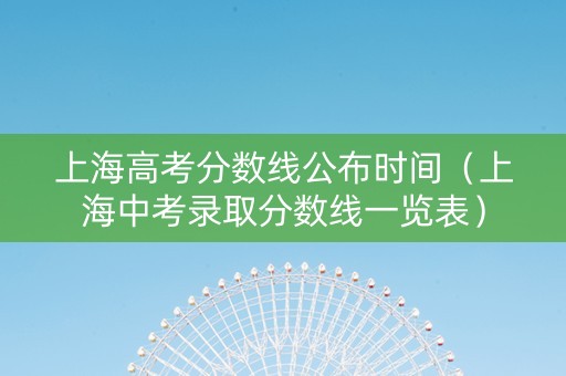 上海高考分数线公布时间（上海中考录取分数线一览表）
