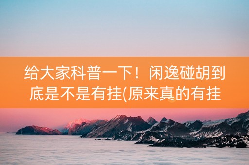 给大家科普一下！闲逸碰胡到底是不是有挂(原来真的有挂)