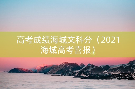 高考成绩海城文科分（2021海城高考喜报）