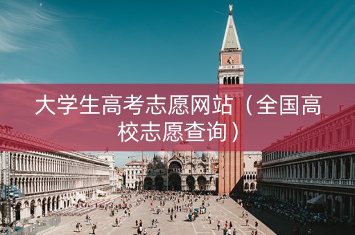 大学生高考志愿网站（全国高校志愿查询）