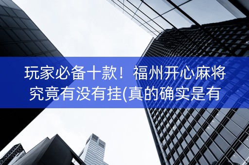玩家必备十款！福州开心麻将究竟有没有挂(真的确实是有挂)