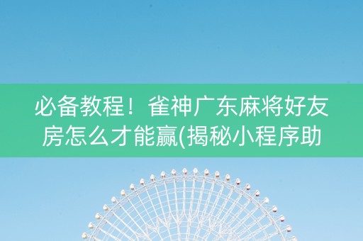 必备教程！雀神广东麻将好友房怎么才能赢(揭秘小程序助赢软件)