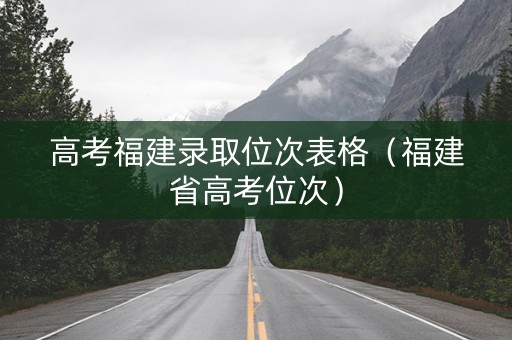 高考福建录取位次表格（福建省高考位次）