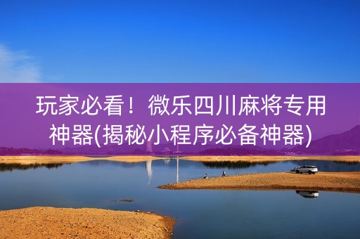 玩家必看！微乐四川麻将专用神器(揭秘小程序必备神器)