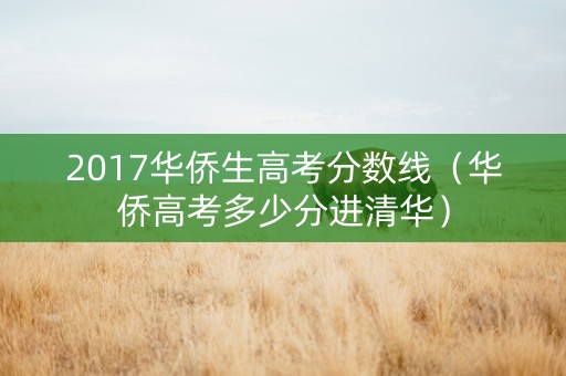 2017华侨生高考分数线（华侨高考多少分进清华）