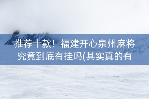 推荐十款！福建开心泉州麻将究竟到底有挂吗(其实真的有挂)