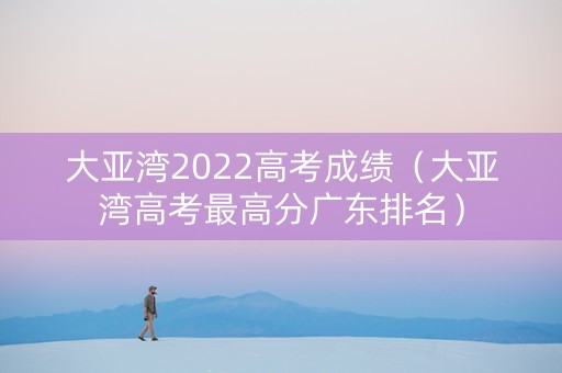 大亚湾2022高考成绩（大亚湾高考最高分广东排名）