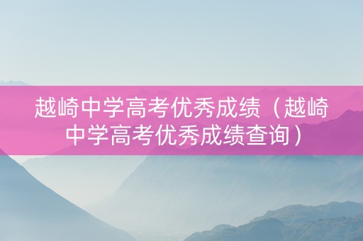越崎中学高考优秀成绩（越崎中学高考优秀成绩查询）