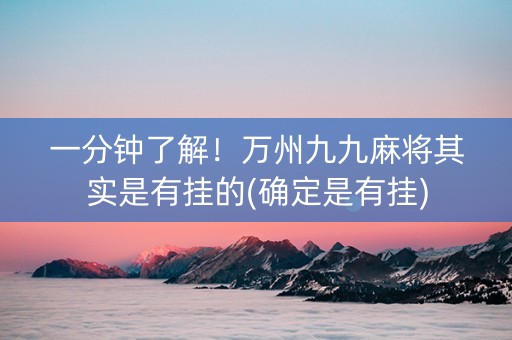 一分钟了解！万州九九麻将其实是有挂的(确定是有挂)