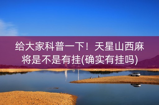 给大家科普一下！天星山西麻将是不是有挂(确实有挂吗)