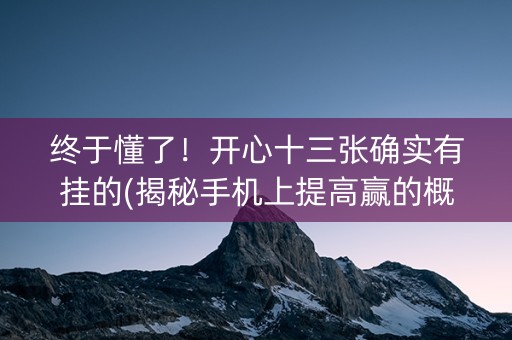 终于懂了！开心十三张确实有挂的(揭秘手机上提高赢的概率)