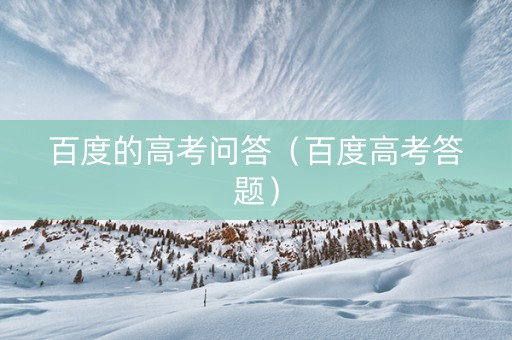 百度的高考问答（百度高考答题）