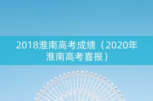 2018淮南高考成绩（2020年淮南高考喜报）