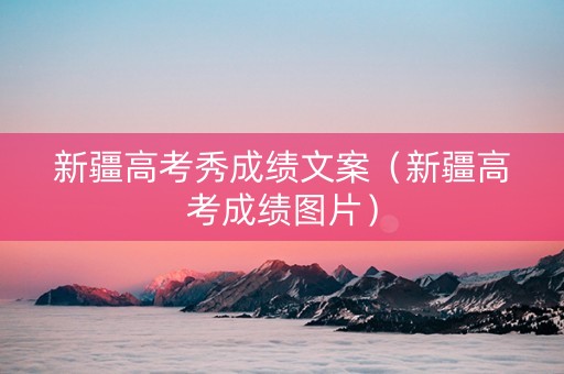 新疆高考秀成绩文案（新疆高考成绩图片）