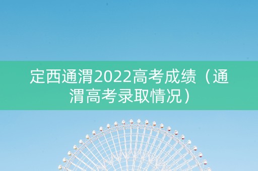 定西通渭2022高考成绩（通渭高考录取情况）