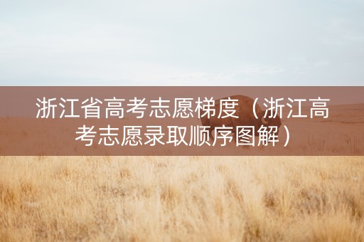 浙江省高考志愿梯度（浙江高考志愿录取顺序图解）