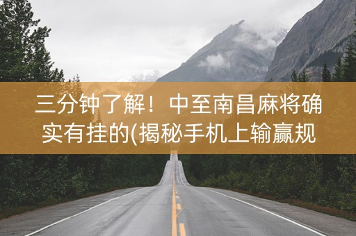 三分钟了解！中至南昌麻将确实有挂的(揭秘手机上输赢规律)