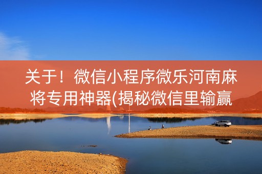 关于！微信小程序微乐河南麻将专用神器(揭秘微信里输赢规律)
