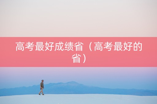 高考最好成绩省（高考最好的省）