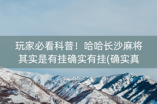 玩家必看科普！哈哈长沙麻将其实是有挂确实有挂(确实真的有挂)