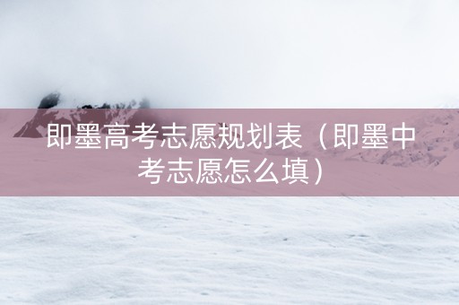即墨高考志愿规划表（即墨中考志愿怎么填）