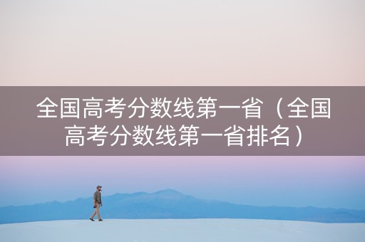 全国高考分数线第一省（全国高考分数线第一省排名）