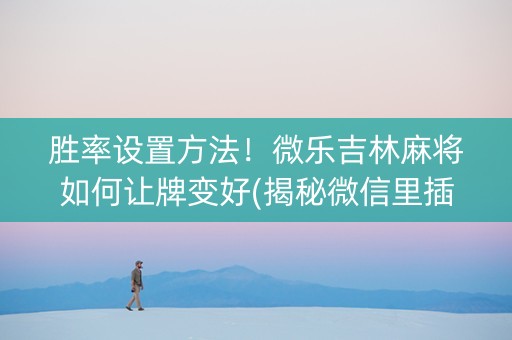 胜率设置方法！微乐吉林麻将如何让牌变好(揭秘微信里插件购买)