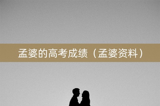 孟婆的高考成绩（孟婆资料）
