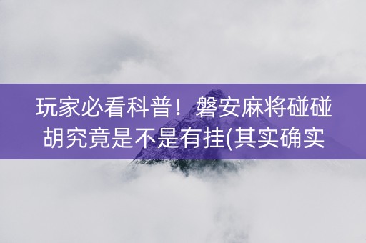 玩家必看科普！磐安麻将碰碰胡究竟是不是有挂(其实确实有挂)