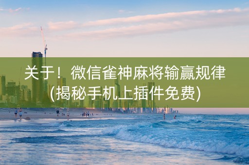 关于！微信雀神麻将输赢规律(揭秘手机上插件免费)