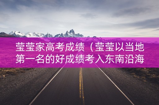 莹莹家高考成绩（莹莹以当地第一名的好成绩考入东南沿海某重点高校）
