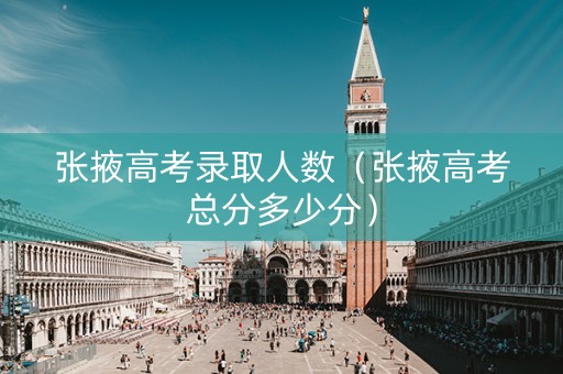 张掖高考录取人数（张掖高考总分多少分）
