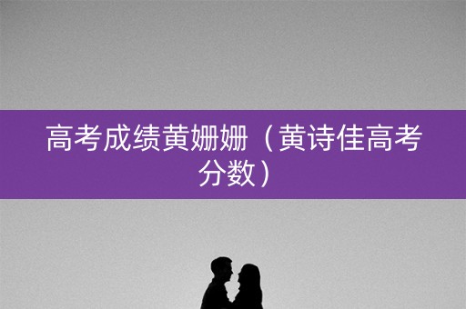 高考成绩黄姗姗（黄诗佳高考分数）