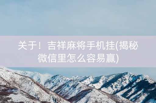 关于！吉祥麻将手机挂(揭秘微信里怎么容易赢)