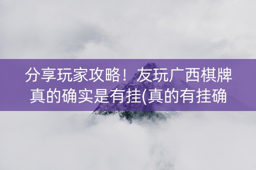 分享玩家攻略！友玩广西棋牌真的确实是有挂(真的有挂确实有挂)
