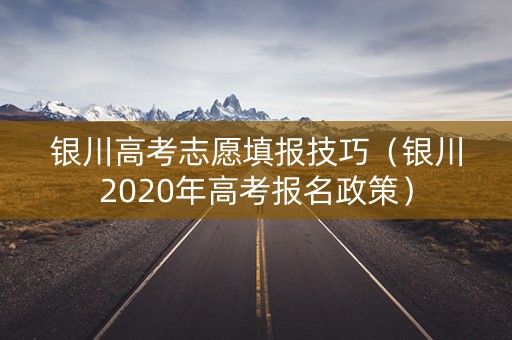 银川高考志愿填报技巧（银川2020年高考报名政策）
