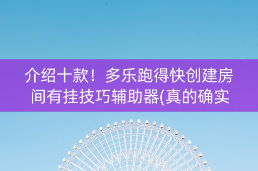 介绍十款！多乐跑得快创建房间有挂技巧辅助器(真的确实是有挂)