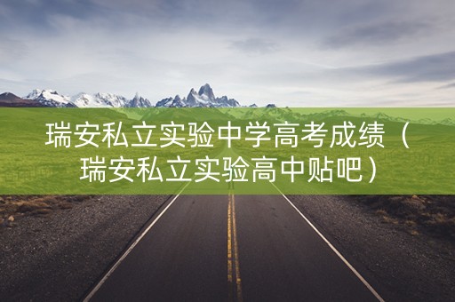 瑞安私立实验中学高考成绩（瑞安私立实验高中贴吧）