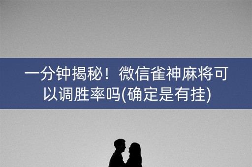 一分钟揭秘！微信雀神麻将可以调胜率吗(确定是有挂)