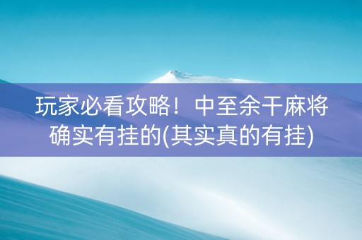 玩家必看攻略！中至余干麻将确实有挂的(其实真的有挂)