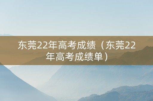 东莞22年高考成绩（东莞22年高考成绩单）