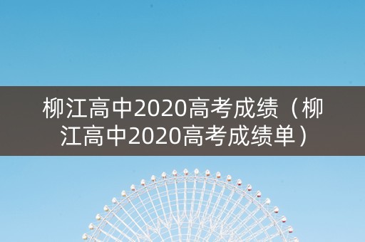 柳江高中2020高考成绩（柳江高中2020高考成绩单）