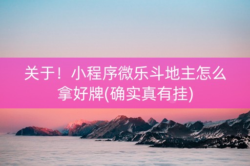 关于！小程序微乐斗地主怎么拿好牌(确实真有挂)