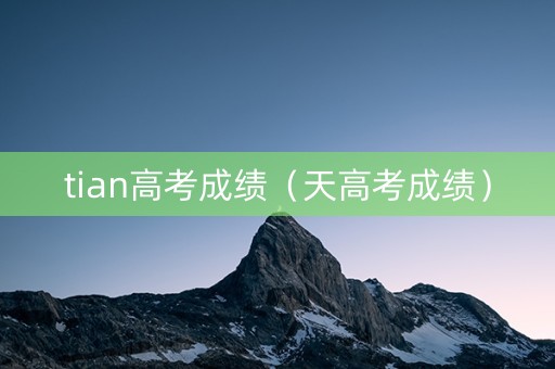 tian高考成绩（天高考成绩）