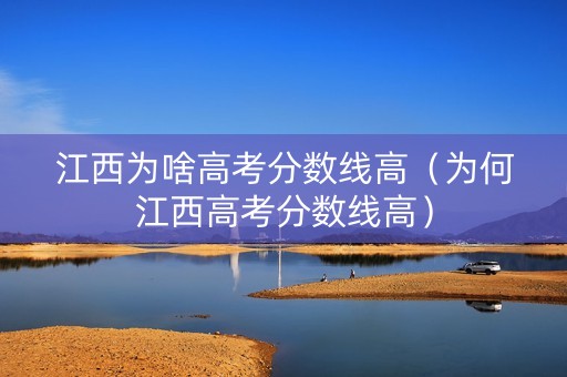 江西为啥高考分数线高（为何江西高考分数线高）